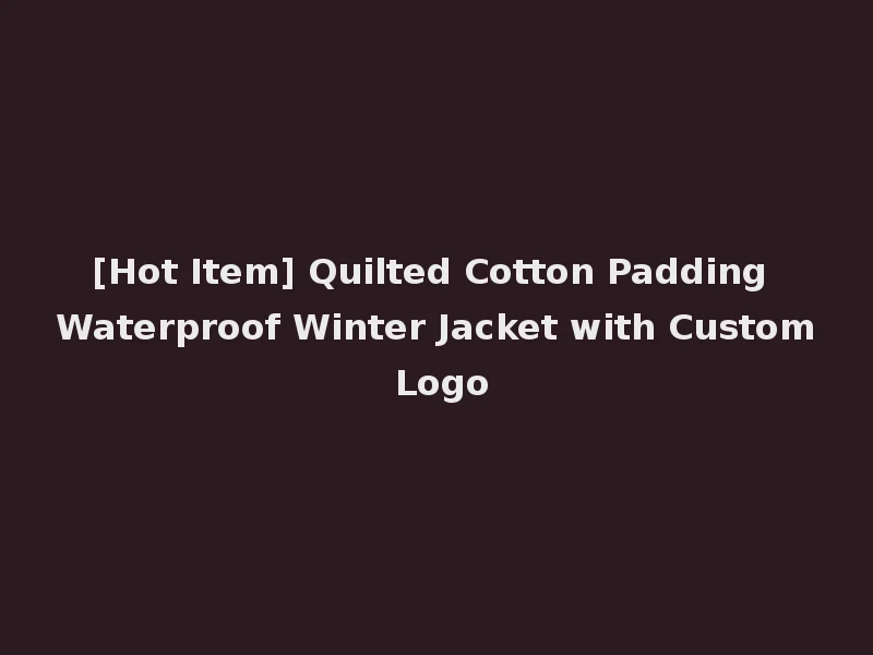 [Hot Item] Quilted Cotton Padding Waterproof Winter Jacket with Custom Logo