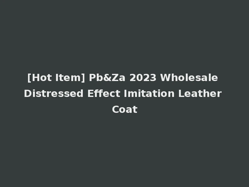 [Hot Item] Pb&Za 2023 Wholesale Distressed Effect Imitation Leather Coat