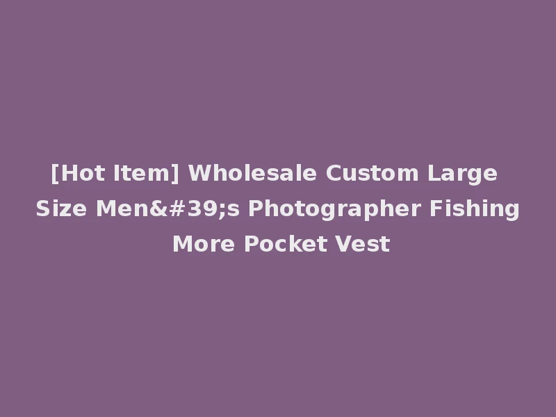 [Hot Item] Wholesale Custom Large Size Men's Photographer Fishing More Pocket Vest