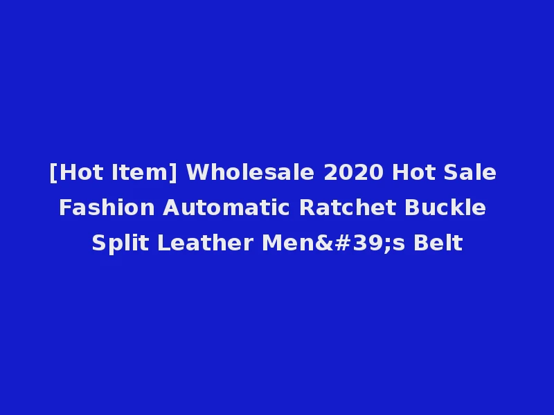 [Hot Item] Wholesale 2020 Hot Sale Fashion Automatic Ratchet Buckle Split Leather Men's Belt