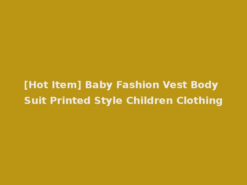 [Hot Item] Baby Fashion Vest Body Suit Printed Style Children Clothing