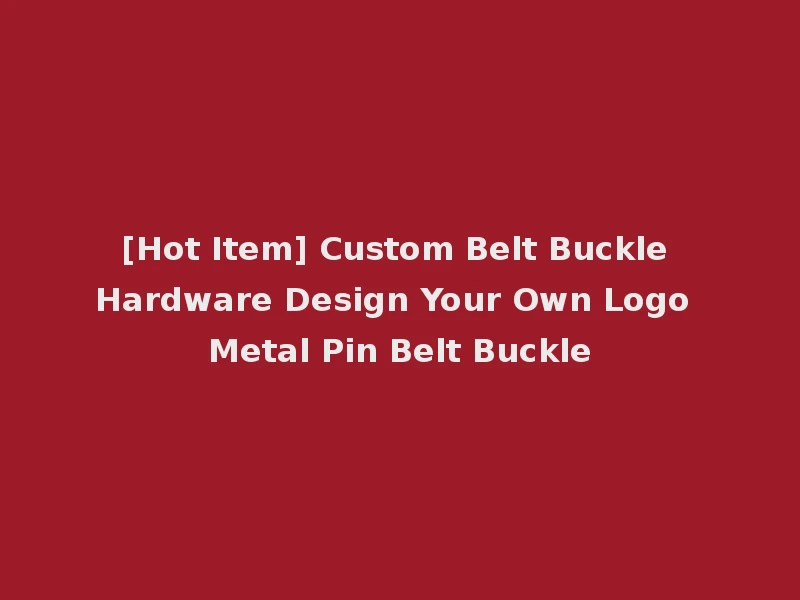 [Hot Item] Custom Belt Buckle Hardware Design Your Own Logo Metal Pin Belt Buckle
