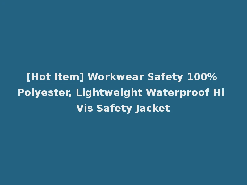 [Hot Item] Workwear Safety 100% Polyester, Lightweight Waterproof Hi Vis Safety Jacket