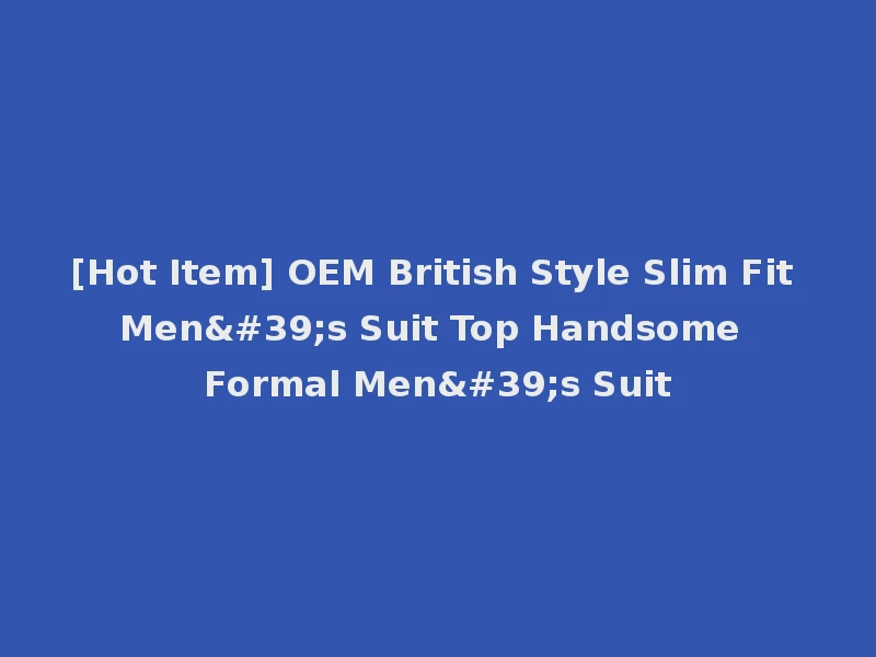 [Hot Item] OEM British Style Slim Fit Men's Suit Top Handsome Formal Men's Suit