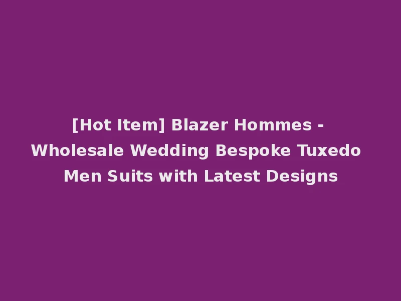 [Hot Item] Blazer Hommes - Wholesale Wedding Bespoke Tuxedo Men Suits with Latest Designs