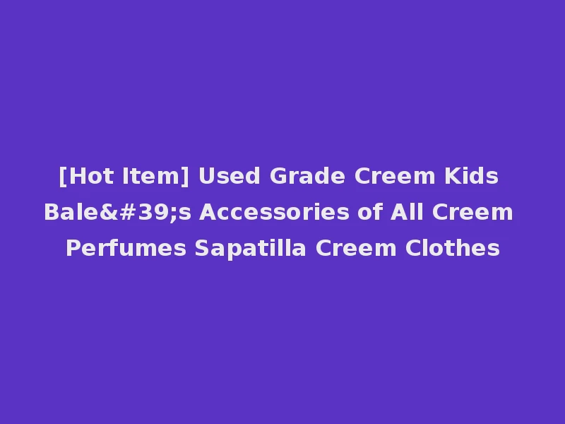 [Hot Item] Used Grade Creem Kids Bale's Accessories of All Creem Perfumes Sapatilla Creem Clothes