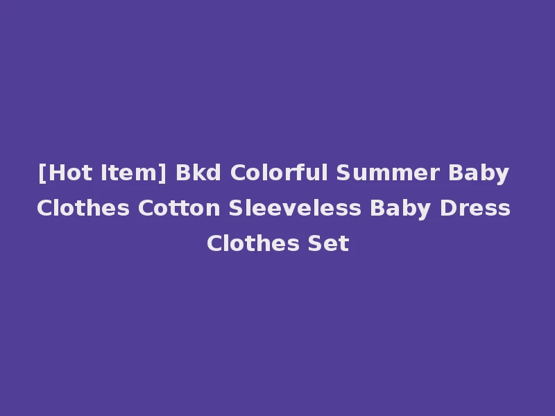[Hot Item] Bkd Colorful Summer Baby Clothes Cotton Sleeveless Baby Dress Clothes Set