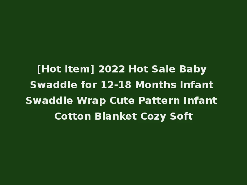 [Hot Item] 2022 Hot Sale Baby Swaddle for 12-18 Months Infant Swaddle Wrap Cute Pattern Infant Cotton Blanket Cozy Soft
