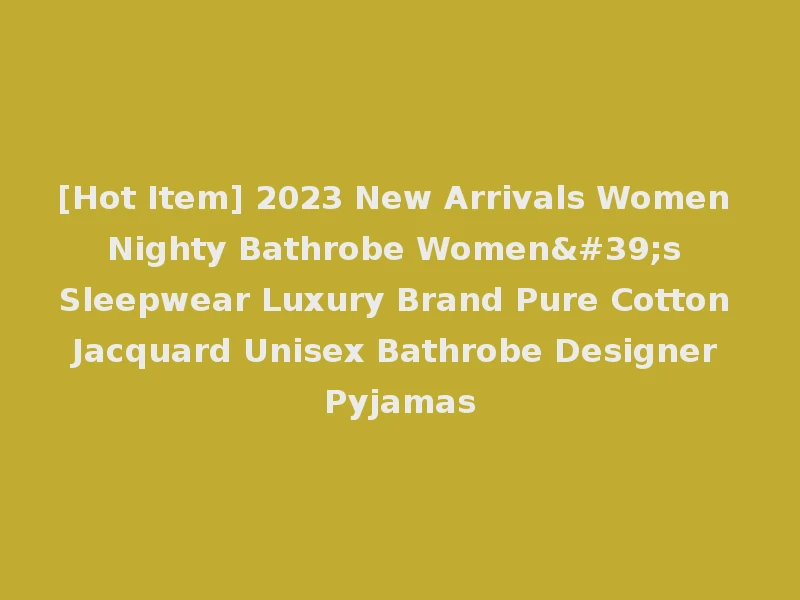 [Hot Item] 2023 New Arrivals Women Nighty Bathrobe Women's Sleepwear Luxury Brand Pure Cotton Jacquard Unisex Bathrobe Designer Pyjamas
