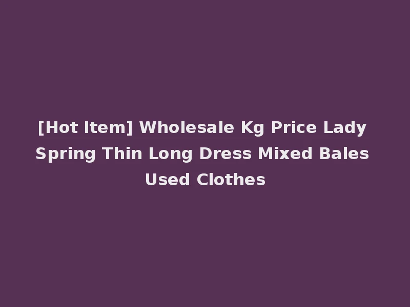[Hot Item] Wholesale Kg Price Lady Spring Thin Long Dress Mixed Bales Used Clothes