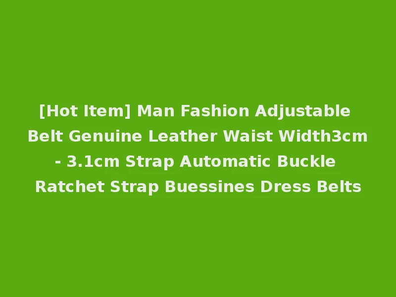 [Hot Item] Man Fashion Adjustable Belt Genuine Leather Waist Width3cm- 3.1cm Strap Automatic Buckle Ratchet Strap Buessines Dress Belts