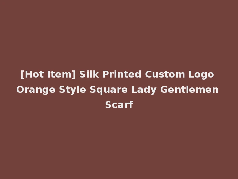 [Hot Item] Silk Printed Custom Logo Orange Style Square Lady Gentlemen Scarf