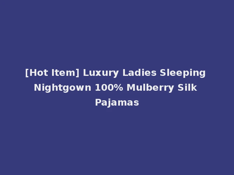 [Hot Item] Luxury Ladies Sleeping Nightgown 100% Mulberry Silk Pajamas