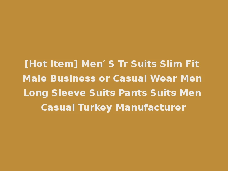 [Hot Item] Men′ S Tr Suits Slim Fit Male Business or Casual Wear Men Long Sleeve Suits Pants Suits Men Casual Turkey Manufacturer