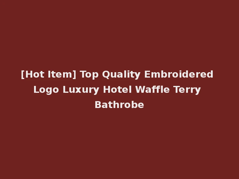 [Hot Item] Top Quality Embroidered Logo Luxury Hotel Waffle Terry Bathrobe