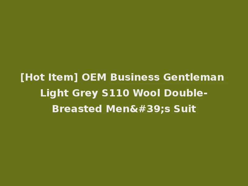 [Hot Item] OEM Business Gentleman Light Grey S110 Wool Double-Breasted Men's Suit