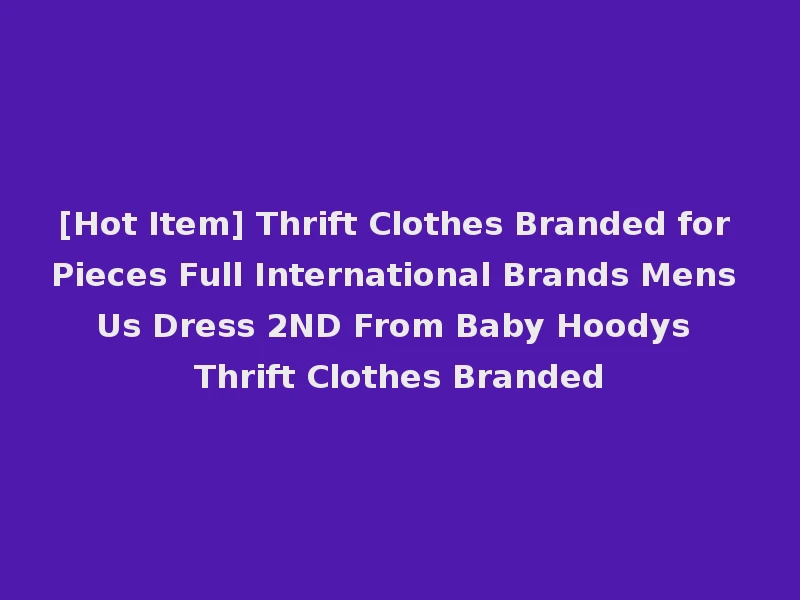 [Hot Item] Thrift Clothes Branded for Pieces Full International Brands Mens Us Dress 2ND From Baby Hoodys Thrift Clothes Branded