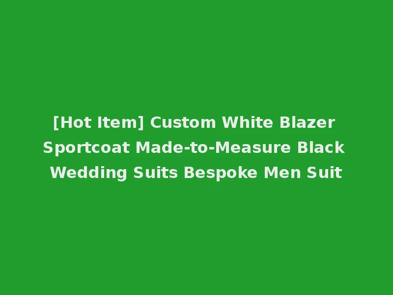 [Hot Item] Custom White Blazer Sportcoat Made-to-Measure Black Wedding Suits Bespoke Men Suit