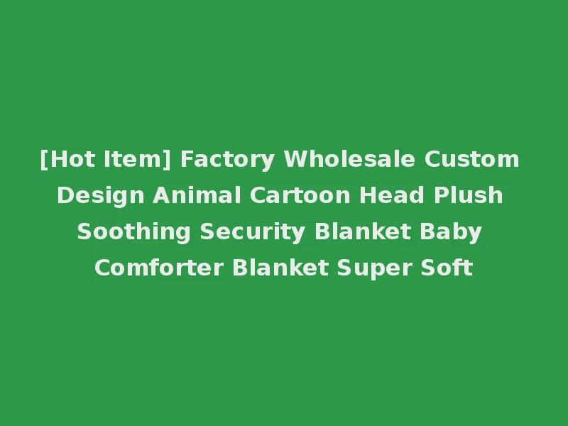[Hot Item] Factory Wholesale Custom Design Animal Cartoon Head Plush Soothing Security Blanket Baby Comforter Blanket Super Soft