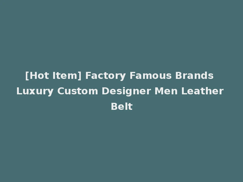 [Hot Item] Factory Famous Brands Luxury Custom Designer Men Leather Belt