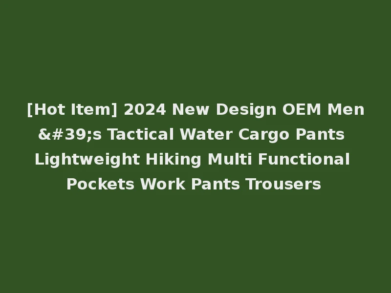 [Hot Item] 2024 New Design OEM Men's Tactical Water Cargo Pants Lightweight Hiking Multi Functional Pockets Work Pants Trousers