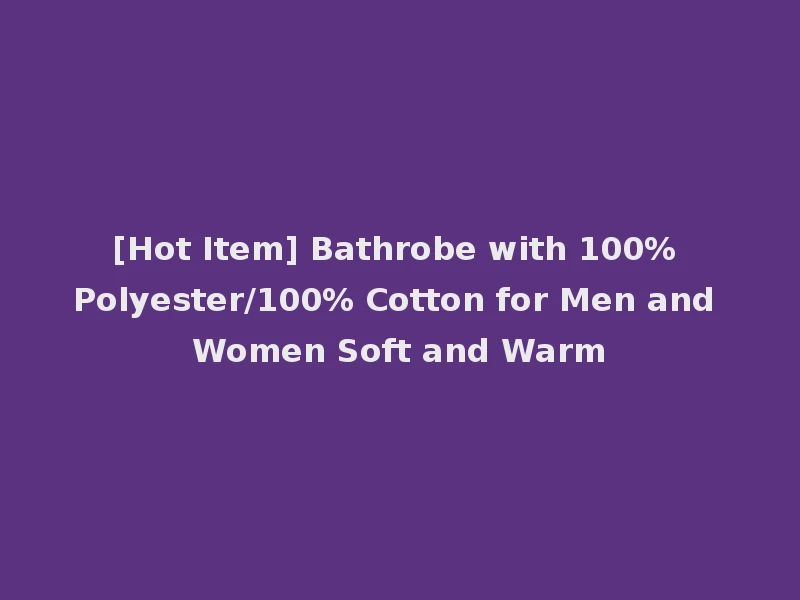 [Hot Item] Bathrobe with 100% Polyester/100% Cotton for Men and Women Soft and Warm