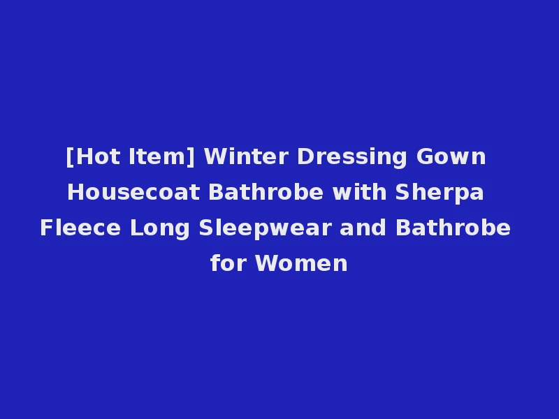 [Hot Item] Winter Dressing Gown Housecoat Bathrobe with Sherpa Fleece Long Sleepwear and Bathrobe for Women