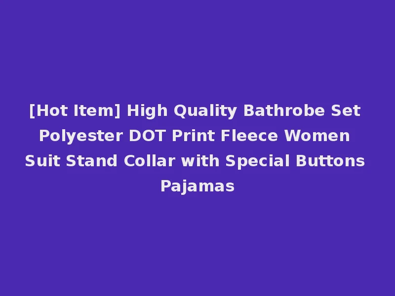 [Hot Item] High Quality Bathrobe Set Polyester DOT Print Fleece Women Suit Stand Collar with Special Buttons Pajamas
