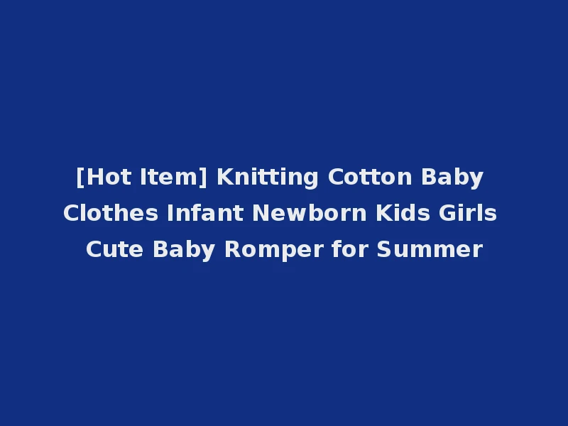[Hot Item] Knitting Cotton Baby Clothes Infant Newborn Kids Girls Cute Baby Romper for Summer