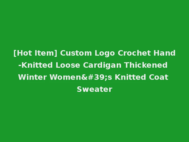 [Hot Item] Custom Logo Crochet Hand-Knitted Loose Cardigan Thickened Winter Women's Knitted Coat Sweater