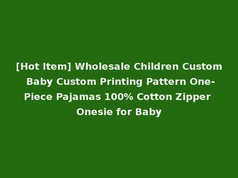 [Hot Item] Wholesale Children Custom Baby Custom Printing Pattern One-Piece Pajamas 100% Cotton Zipper Onesie for Baby