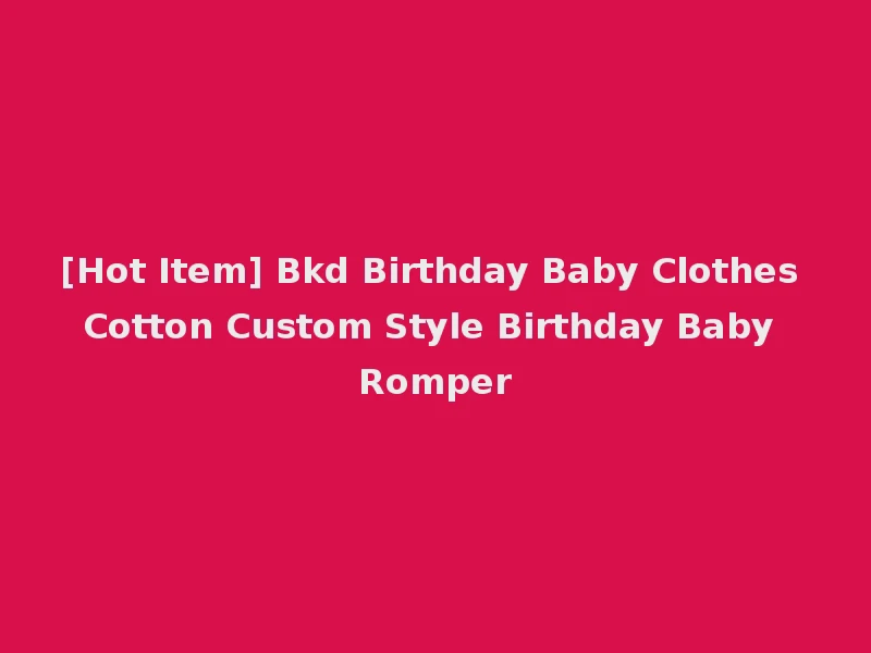 [Hot Item] Bkd Birthday Baby Clothes Cotton Custom Style Birthday Baby Romper