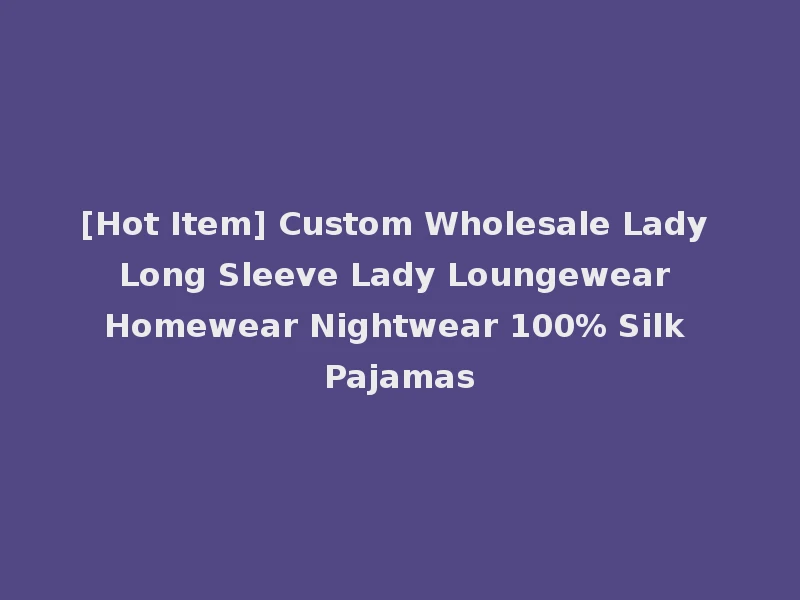 [Hot Item] Custom Wholesale Lady Long Sleeve Lady Loungewear Homewear Nightwear 100% Silk Pajamas
