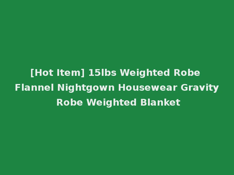 [Hot Item] 15lbs Weighted Robe Flannel Nightgown Housewear Gravity Robe Weighted Blanket