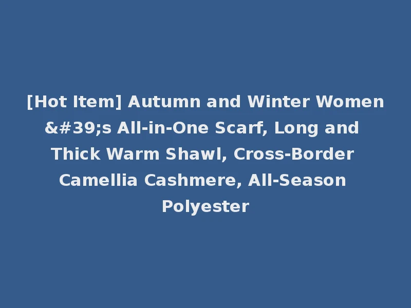 [Hot Item] Autumn and Winter Women's All-in-One Scarf, Long and Thick Warm Shawl, Cross-Border Camellia Cashmere, All-Season Polyester