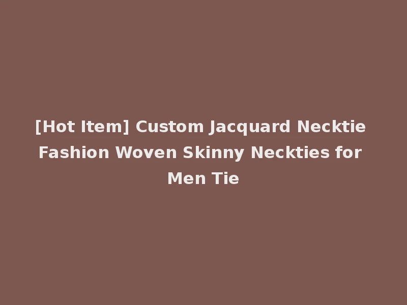 [Hot Item] Custom Jacquard Necktie Fashion Woven Skinny Neckties for Men Tie