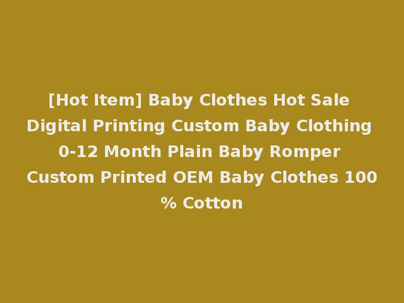[Hot Item] Baby Clothes Hot Sale Digital Printing Custom Baby Clothing 0-12 Month Plain Baby Romper Custom Printed OEM Baby Clothes 100% Cotton