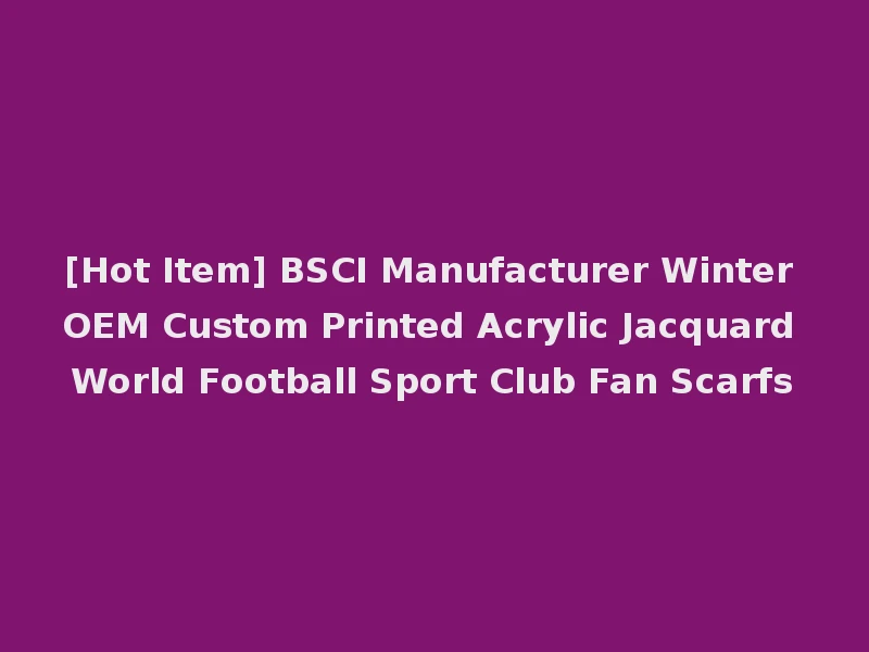 [Hot Item] BSCI Manufacturer Winter OEM Custom Printed Acrylic Jacquard World Football Sport Club Fan Scarfs