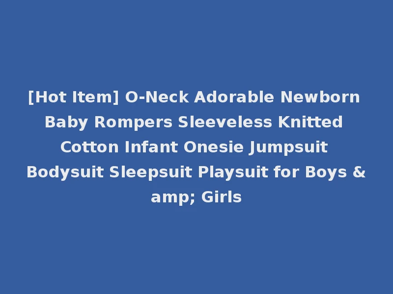 [Hot Item] O-Neck Adorable Newborn Baby Rompers Sleeveless Knitted Cotton Infant Onesie Jumpsuit Bodysuit Sleepsuit Playsuit for Boys & Girls