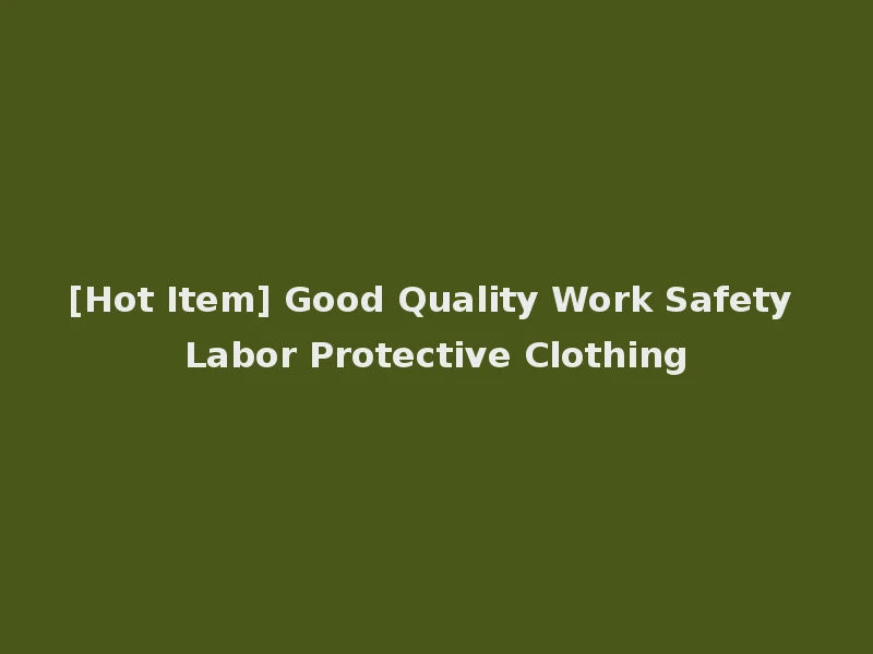 [Hot Item] Good Quality Work Safety Labor Protective Clothing