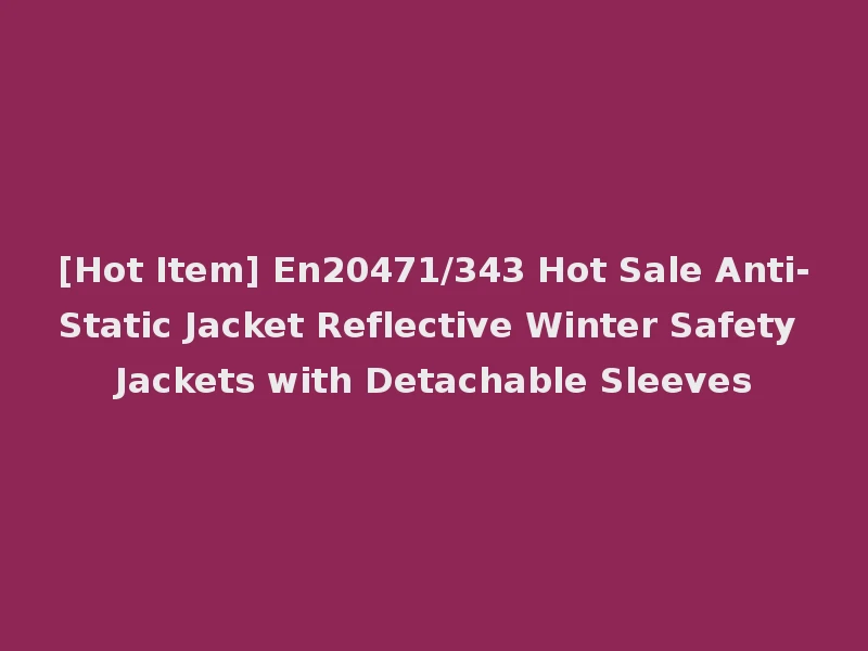 [Hot Item] En20471/343 Hot Sale Anti-Static Jacket Reflective Winter Safety Jackets with Detachable Sleeves