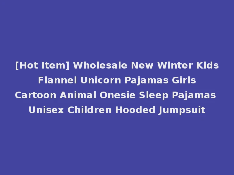 [Hot Item] Wholesale New Winter Kids Flannel Unicorn Pajamas Girls Cartoon Animal Onesie Sleep Pajamas Unisex Children Hooded Jumpsuit