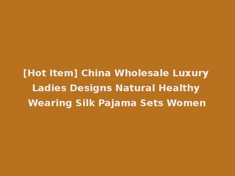 [Hot Item] China Wholesale Luxury Ladies Designs Natural Healthy Wearing Silk Pajama Sets Women