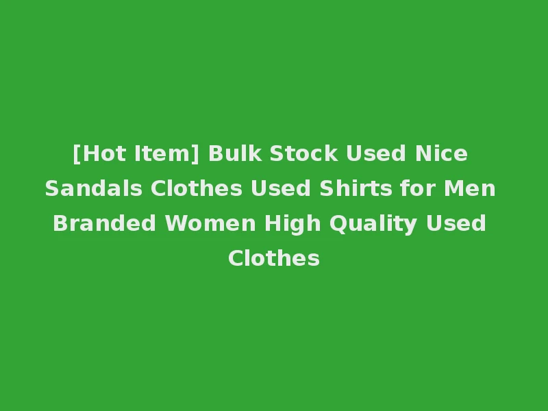[Hot Item] Bulk Stock Used Nice Sandals Clothes Used Shirts for Men Branded Women High Quality Used Clothes