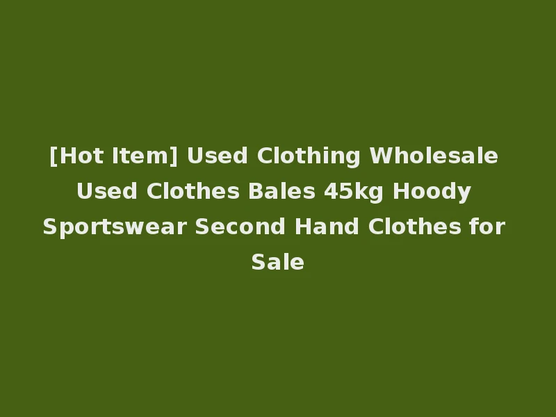 [Hot Item] Used Clothing Wholesale Used Clothes Bales 45kg Hoody Sportswear Second Hand Clothes for Sale