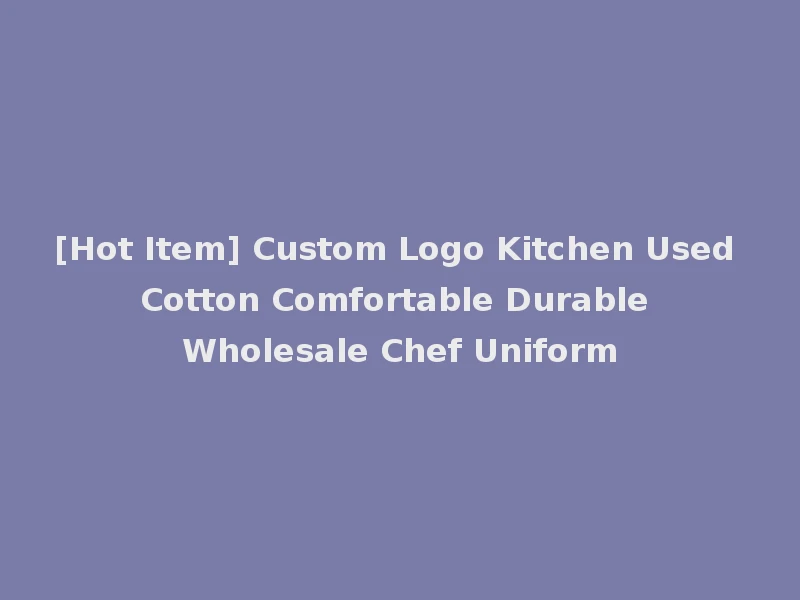 [Hot Item] Custom Logo Kitchen Used Cotton Comfortable Durable Wholesale Chef Uniform