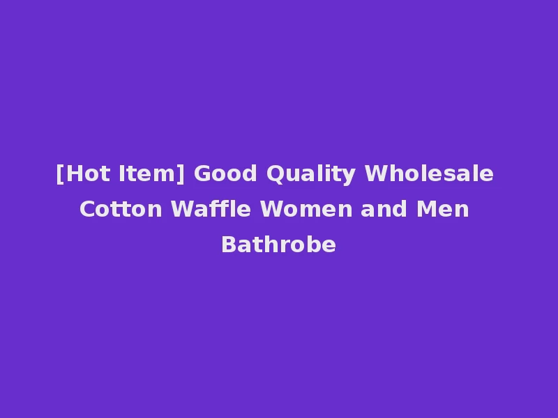 [Hot Item] Good Quality Wholesale Cotton Waffle Women and Men Bathrobe