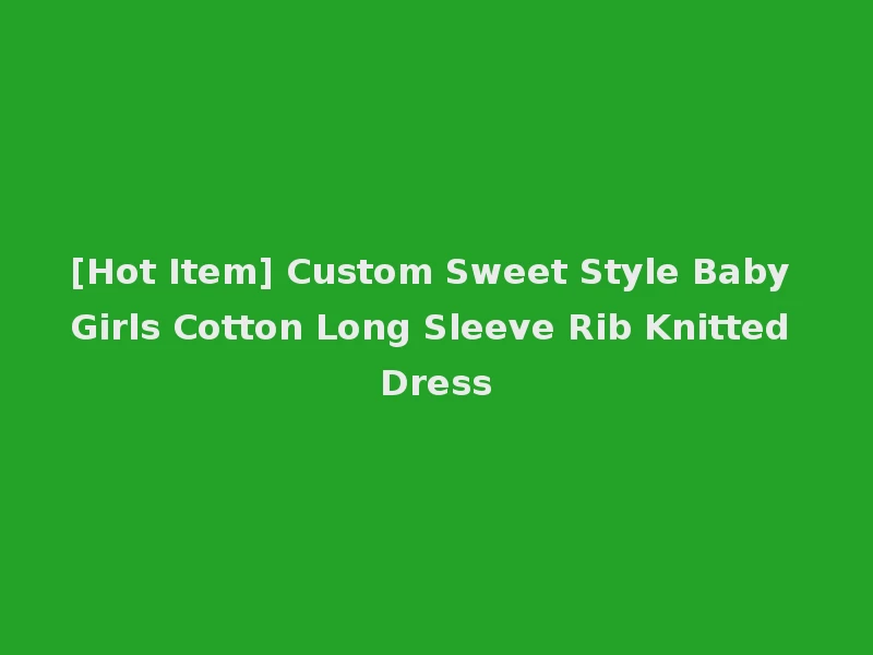 [Hot Item] Custom Sweet Style Baby Girls Cotton Long Sleeve Rib Knitted Dress