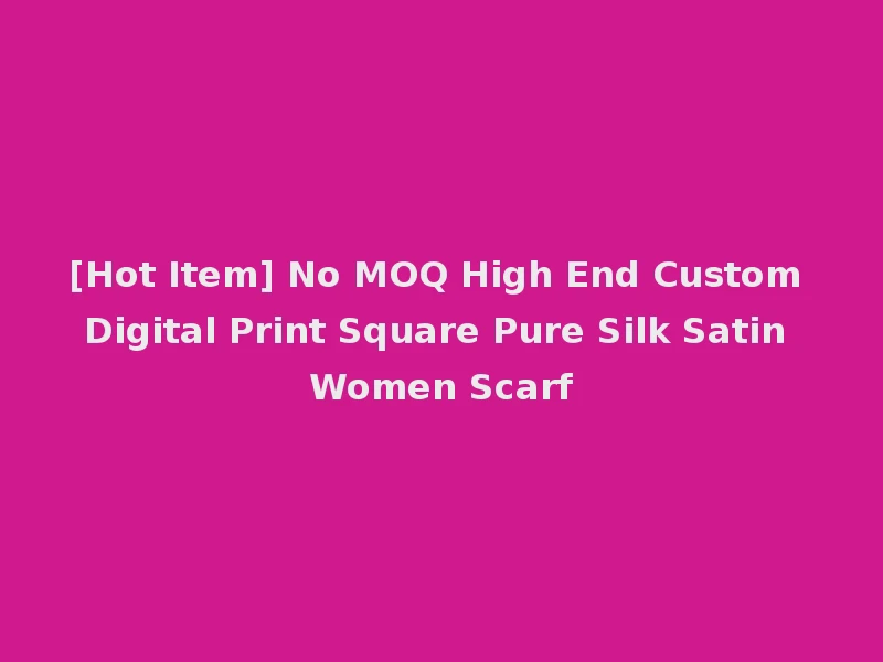 [Hot Item] No MOQ High End Custom Digital Print Square Pure Silk Satin Women Scarf