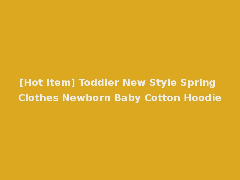 [Hot Item] Toddler New Style Spring Clothes Newborn Baby Cotton Hoodie